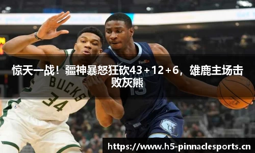 惊天一战！疆神暴怒狂砍43+12+6，雄鹿主场击败灰熊