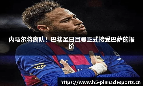 内马尔将离队！巴黎圣日耳曼正式接受巴萨的报价