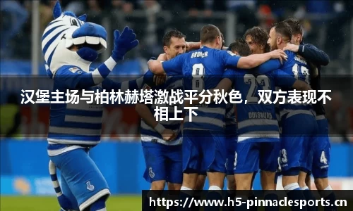 汉堡主场与柏林赫塔激战平分秋色，双方表现不相上下