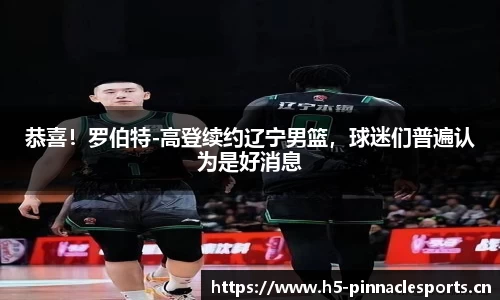 恭喜！罗伯特-高登续约辽宁男篮，球迷们普遍认为是好消息