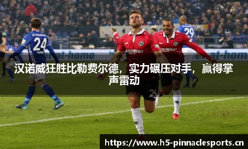 汉诺威狂胜比勒费尔德，实力碾压对手，赢得掌声雷动