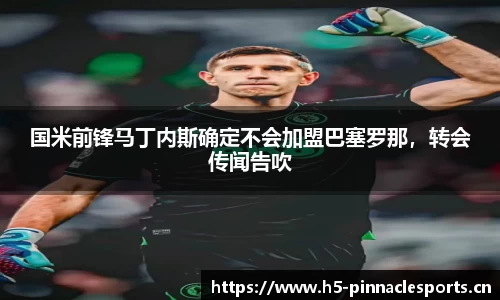 国米前锋马丁内斯确定不会加盟巴塞罗那，转会传闻告吹