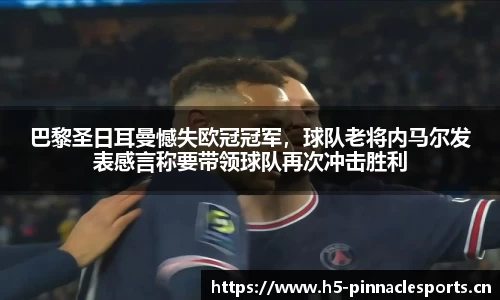 巴黎圣日耳曼憾失欧冠冠军，球队老将内马尔发表感言称要带领球队再次冲击胜利