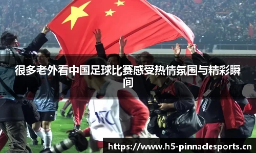 很多老外看中国足球比赛感受热情氛围与精彩瞬间
