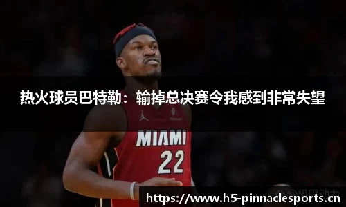 热火球员巴特勒：输掉总决赛令我感到非常失望