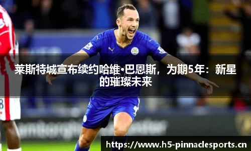 莱斯特城宣布续约哈维·巴恩斯，为期5年：新星的璀璨未来
