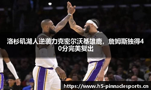 洛杉矶湖人逆袭力克密尔沃基雄鹿，詹姆斯独得40分完美复出