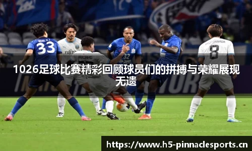 1026足球比赛精彩回顾球员们的拼搏与荣耀展现无遗