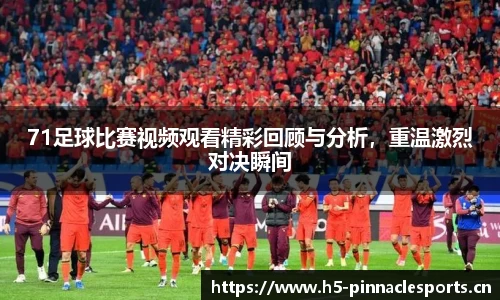 71足球比赛视频观看精彩回顾与分析，重温激烈对决瞬间