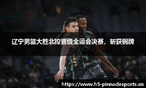 辽宁男篮大胜北控晋级全运会决赛，斩获铜牌