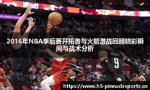 2016年NBA季后赛开拓者与火箭激战回顾精彩瞬间与战术分析