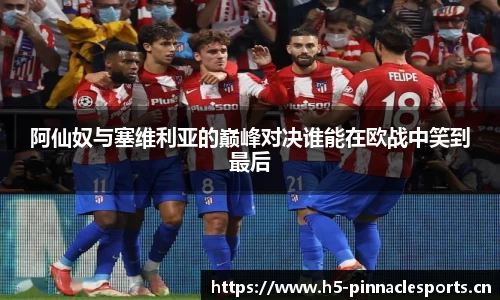 阿仙奴与塞维利亚的巅峰对决谁能在欧战中笑到最后