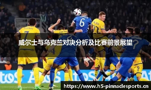 威尔士与乌克兰对决分析及比赛前景展望