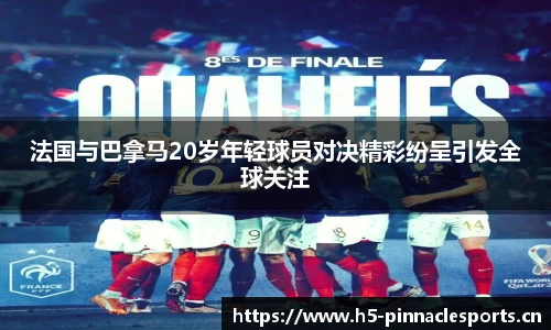 法国与巴拿马20岁年轻球员对决精彩纷呈引发全球关注