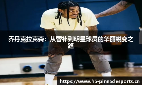 乔丹克拉克森：从替补到明星球员的华丽蜕变之路