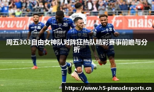 周五303自由女神队对阵狂热队精彩赛事前瞻与分析