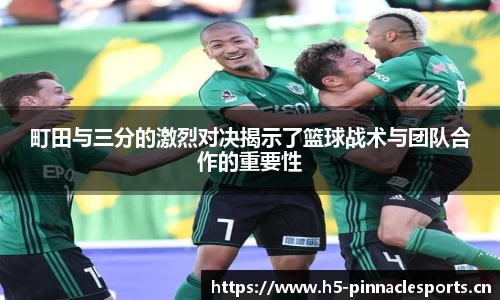 町田与三分的激烈对决揭示了篮球战术与团队合作的重要性