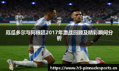 厄瓜多尔与阿根廷2017年激战回顾及精彩瞬间分析
