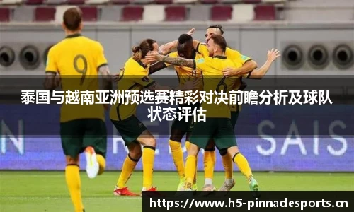 泰国与越南亚洲预选赛精彩对决前瞻分析及球队状态评估
